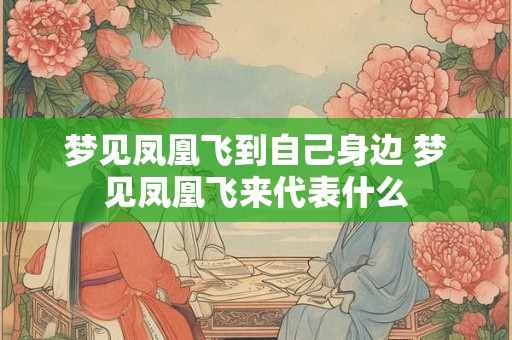 梦见凤凰飞到自己身边 梦见凤凰飞来代表什么