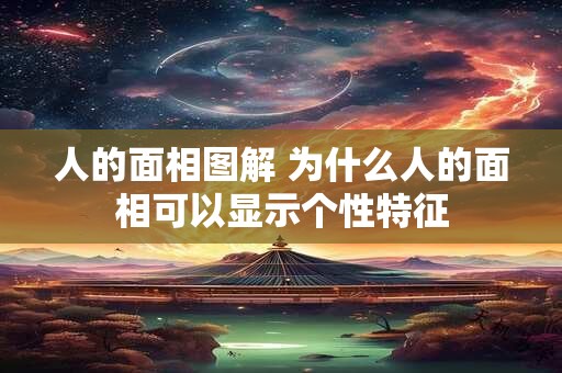 人的面相图解 为什么人的面相可以显示个性特征