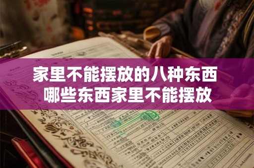 家里不能摆放的八种东西 哪些东西家里不能摆放