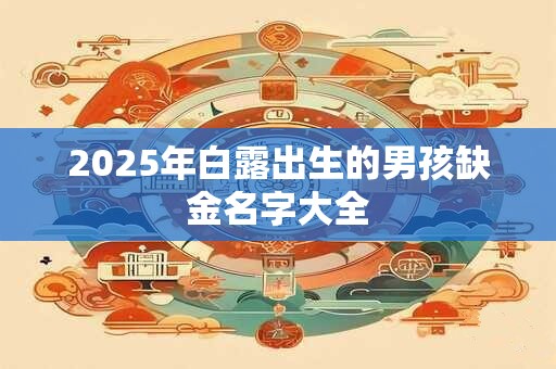 2025年白露出生的男孩缺金名字大全