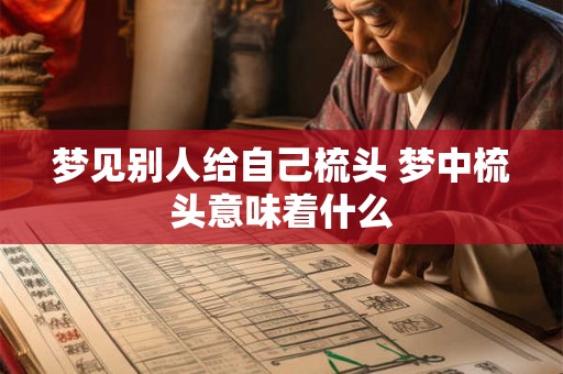 梦见别人给自己梳头 梦中梳头意味着什么