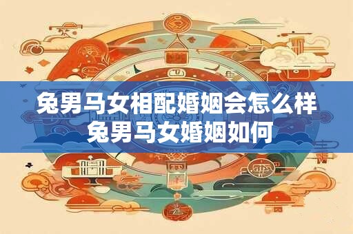 兔男马女相配婚姻会怎么样 兔男马女婚姻如何