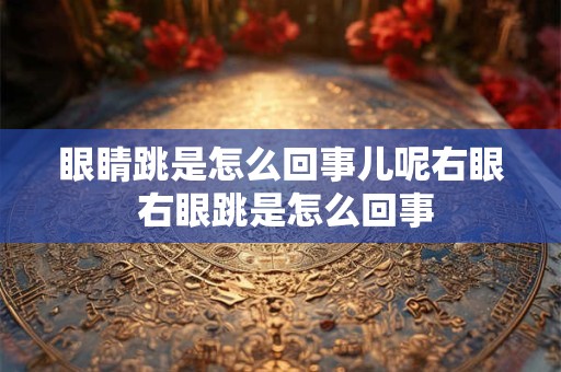 眼睛跳是怎么回事儿呢右眼 右眼跳是怎么回事