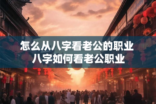 怎么从八字看老公的职业 八字如何看老公职业