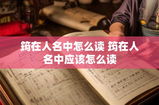 筠在人名中怎么读 筠在人名中应该怎么读