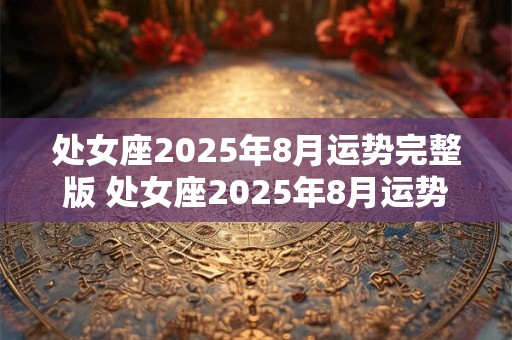 处女座2025年8月运势完整版 处女座2025年8月运势如何
