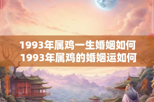 1993年属鸡一生婚姻如何 1993年属鸡的婚姻运如何