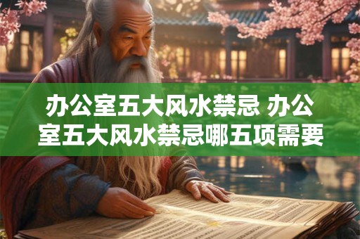 办公室五大风水禁忌 办公室五大风水禁忌哪五项需要注意