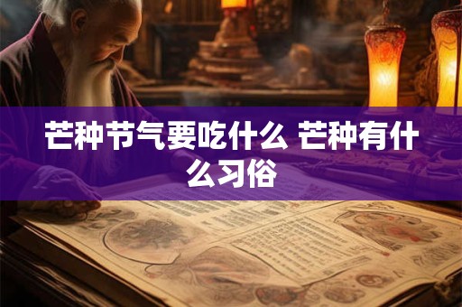 芒种节气要吃什么 芒种有什么习俗