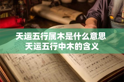 天运五行属木是什么意思 天运五行中木的含义
