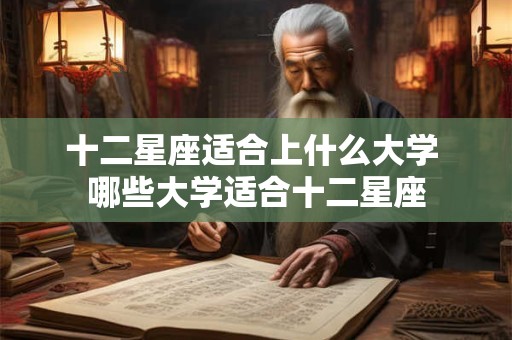 十二星座适合上什么大学 哪些大学适合十二星座