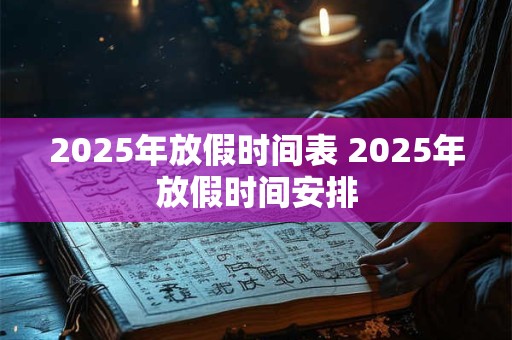 2025年放假时间表 2025年放假时间安排