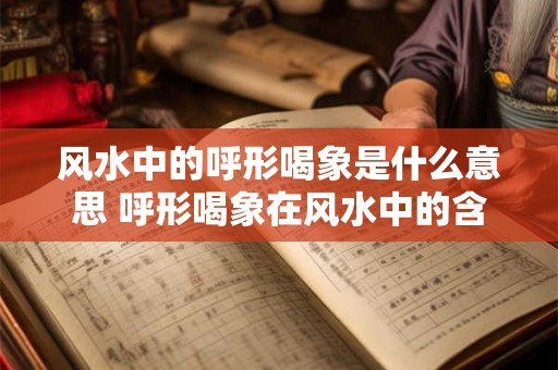 风水中的呼形喝象是什么意思 呼形喝象在风水中的含义是什么