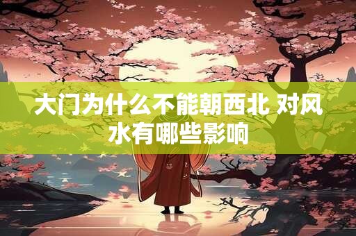 大门为什么不能朝西北 对风水有哪些影响