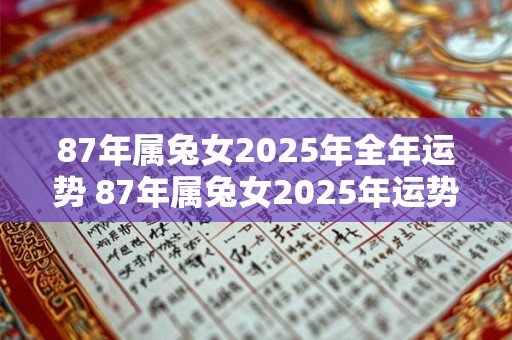 87年属兔女2025年全年运势 87年属兔女2025年运势如何