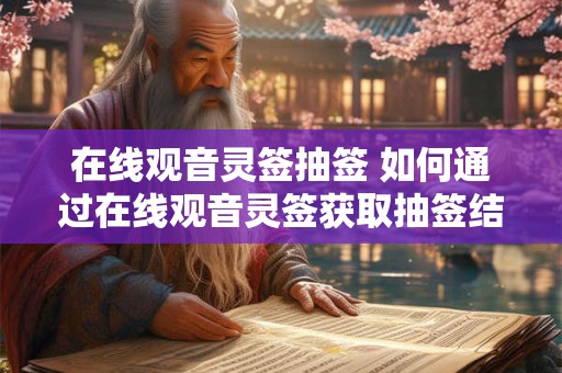 在线观音灵签抽签 如何通过在线观音灵签获取抽签结果