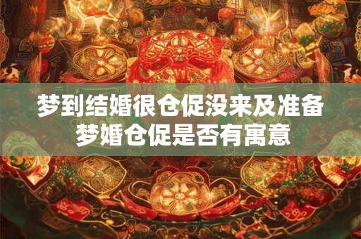 梦到结婚很仓促没来及准备 梦婚仓促是否有寓意