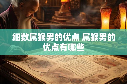 细数属猴男的优点 属猴男的优点有哪些