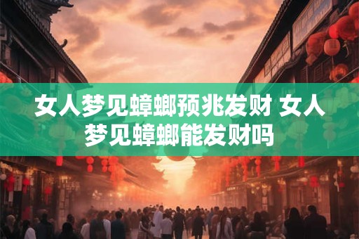 详细阅读:女人梦见蟑螂预兆发财 女人梦见蟑螂能发财吗 女人梦见蟑螂预兆发财 女人梦见蟑螂能发财吗