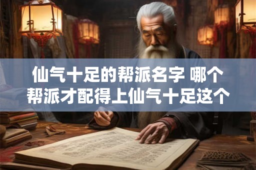仙气十足的帮派名字 哪个帮派才配得上仙气十足这个名字