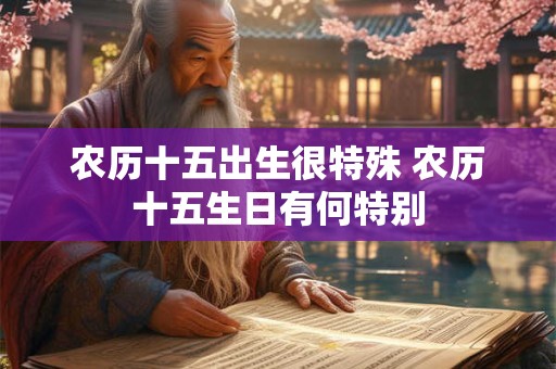 农历十五出生很特殊 农历十五生日有何特别