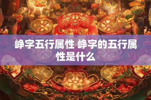 峥字五行属性 峥字的五行属性是什么