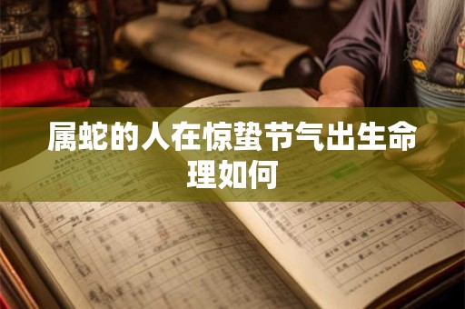 属蛇的人在惊蛰节气出生命理如何