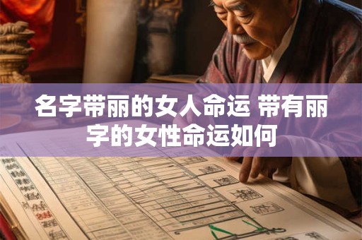 名字带丽的女人命运 带有丽字的女性命运如何