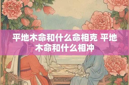 平地木命和什么命相克 平地木命和什么相冲