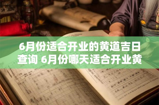 6月份适合开业的黄道吉日查询 6月份哪天适合开业黄道吉日