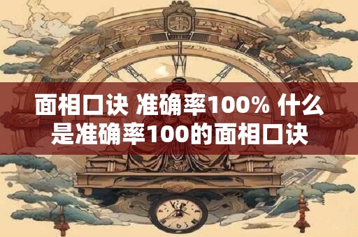 面相口诀 准确率100% 什么是准确率100的面相口诀