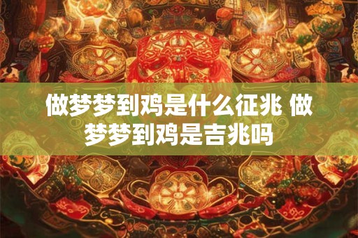 做梦梦到鸡是什么征兆 做梦梦到鸡是吉兆吗