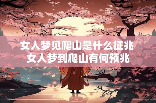 女人梦见爬山是什么征兆 女人梦到爬山有何预兆