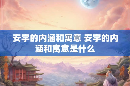 安字的内涵和寓意 安字的内涵和寓意是什么