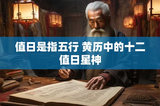 值日是指五行 黄历中的十二值日星神