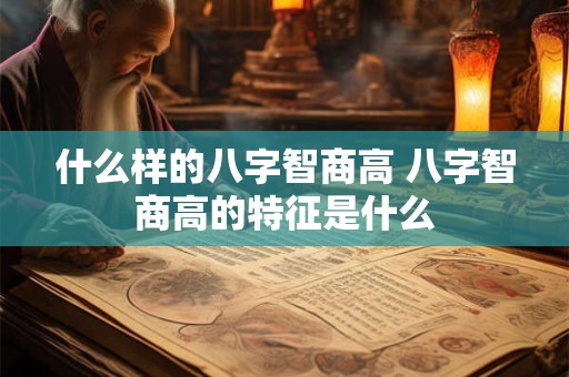 什么样的八字智商高 八字智商高的特征是什么