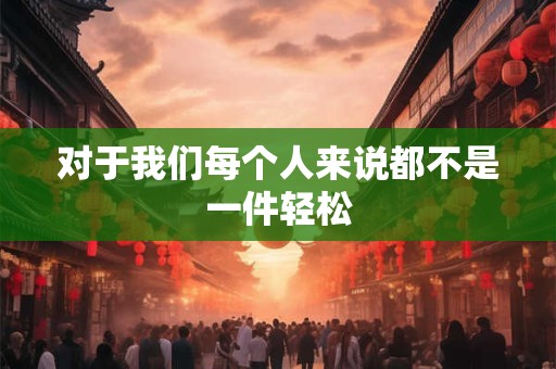 对于我们每个人来说都不是一件轻松
