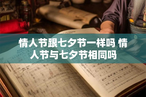 情人节跟七夕节一样吗 情人节与七夕节相同吗