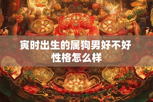 寅时出生的属狗男好不好 性格怎么样