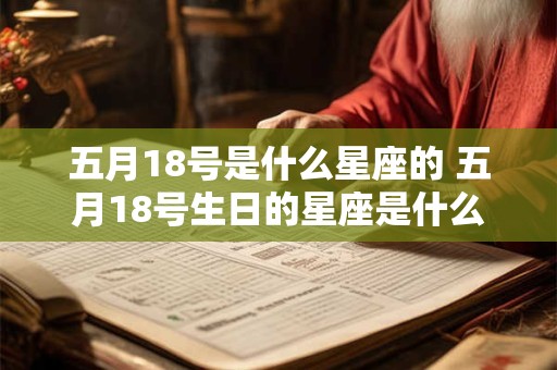 五月18号是什么星座的 五月18号生日的星座是什么