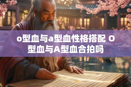 o型血与a型血性格搭配 O型血与A型血合拍吗