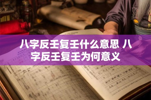 八字反壬复壬什么意思 八字反壬复壬为何意义