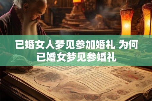 已婚女人梦见参加婚礼 为何已婚女梦见参婚礼