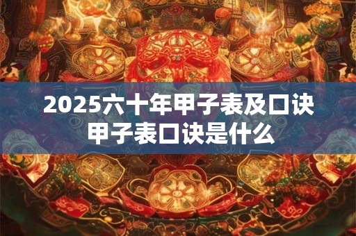 2025六十年甲子表及口诀 甲子表口诀是什么