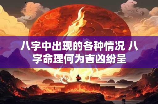 八字中出现的各种情况 八字命理何为吉凶纷呈