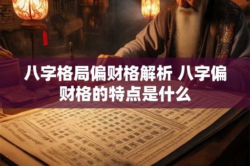 八字格局偏财格解析 八字偏财格的特点是什么
