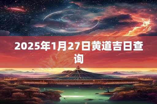 2025年1月27日黄道吉日查询