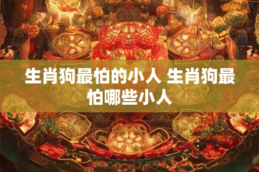 生肖狗最怕的小人 生肖狗最怕哪些小人