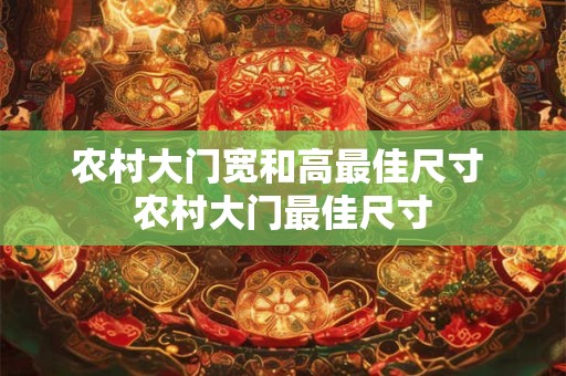 农村大门宽和高最佳尺寸 农村大门最佳尺寸 农村大门宽和高最佳尺寸 农村大门最佳尺寸