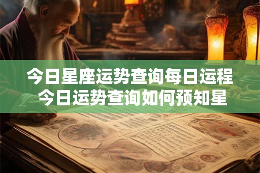 今日星座运势查询每日运程 今日运势查询如何预知星座运程